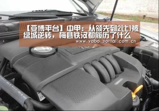 【亚博平台】中甲:从领先到2比1被绿城逆转,梅县铁汉都履历了什么?(图3) 亚博平台