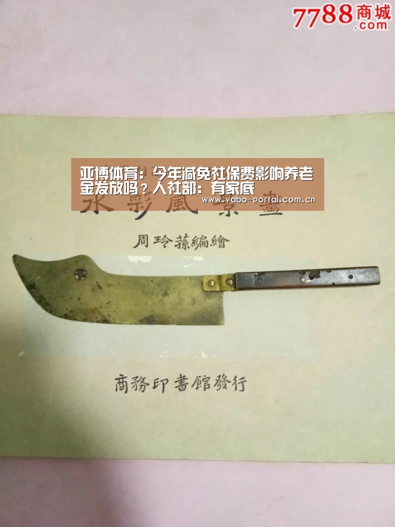 亚博体育：今年减免社保费影响养老金发放吗？人社部：有家底