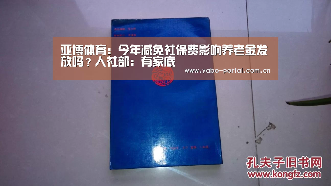 亚博体育:今年减免社保费影响养老金发放吗?人社部:有家底(图2) 亚博