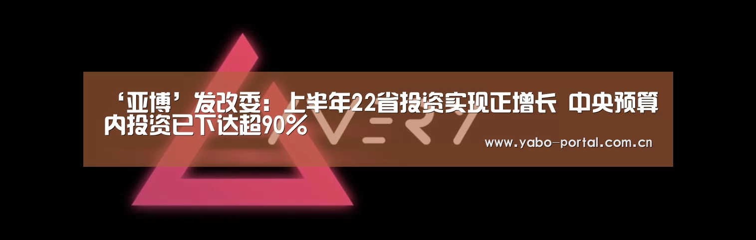 ‘亚博’发改委：上半年22省投资实现正增长 中央预算内投资已下达超90%