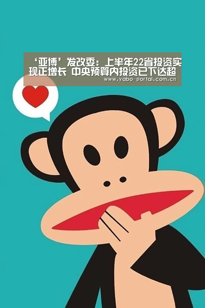 ‘亚博’发改委:上半年22省投资实现正增长 中央预算内投资已下达超90%(图3) 亚博体育