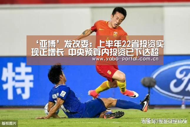 ‘亚博’发改委:上半年22省投资实现正增长 中央预算内投资已下达超90%(图4) 亚博体育