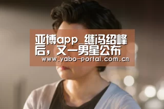 亚博app_继冯绍峰后,又一男星公布婚讯!左立卡点发微博甜蜜(图3) 亚博app