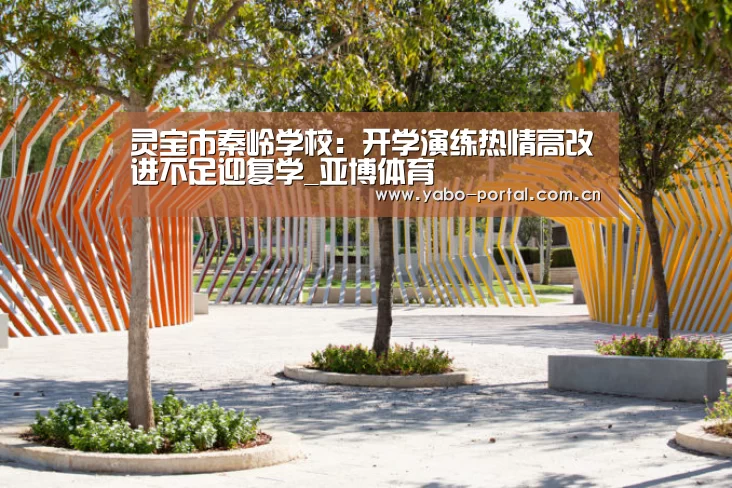 灵宝市秦岭学校:开学演练热情高改进不足迎复学_亚博体育(图4) 亚博平台