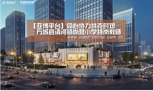 【亚博平台】同心协力共克时艰——方城县清河镇尚营小学特岗教师耿保田