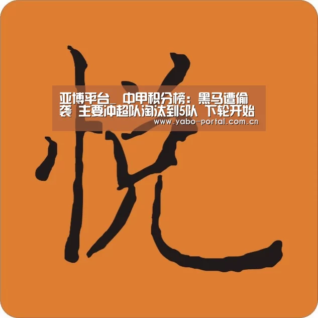 亚博平台_
中甲积分榜:黑马遭偷袭 主要冲超队淘汰到5队 下轮开始决战(图2) 亚博