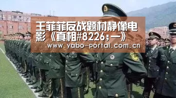 王菲菲反战题材静像电影《真相#8226;一》 让战争更真实‘亚博平台’