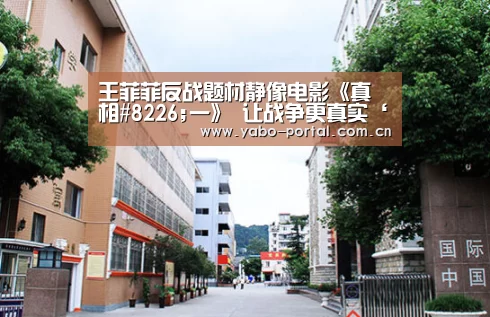 王菲菲反战题材静像电影《真相#8226;一》 让战争更真实‘亚博平台’(图2) 亚博平台