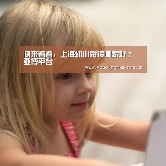快来看看,上海幼小衔接哪家好?_亚博平台(图2) 亚博app
