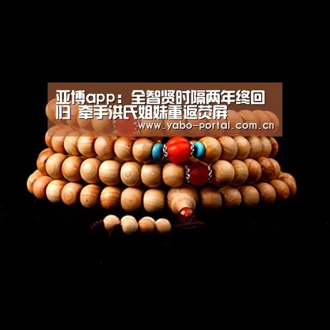 亚博app:全智贤时隔两年终回归 牵手洪氏姐妹重返荧屏(图2) 亚博体育