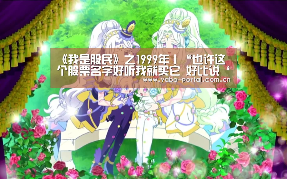 
《我是股民》之1999年丨“也许这个股票名字好听我就买它 好比说‘长虹’ 长红