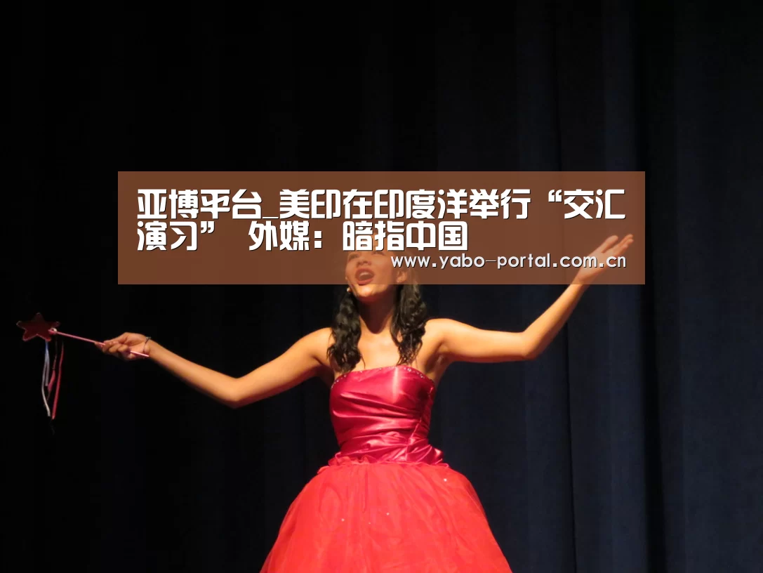 亚博平台_美印在印度洋举行“交汇演习” 外媒：暗指中国