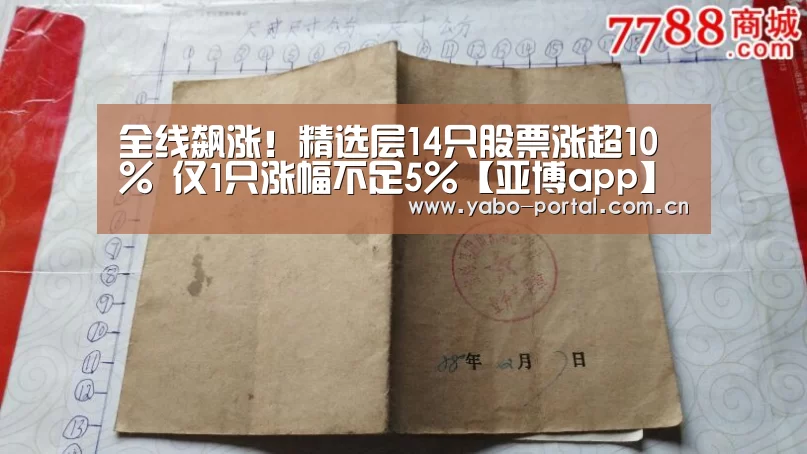 全线飙涨！精选层14只股票涨超10% 仅1只涨幅不足5%【亚博app】