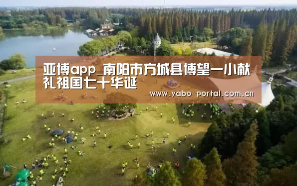 亚博app_南阳市方城县博望一小献礼祖国七十华诞(图4) 亚博app
